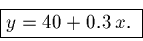 \begin{displaymath}\fbox{$y = 40 + 0.3 \,x.$ }\end{displaymath}