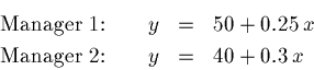 \begin{eqnarray*}\mbox{\rm Manager 1:} \qquad y &=& 50 + 0.25 \,x \\
\mbox{\rm Manager 2:} \qquad y &=& 40 + 0.3 \,x
\end{eqnarray*}