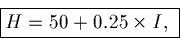 \begin{displaymath}\fbox{$H = 50 + 0.25 \times I,$ }\end{displaymath}