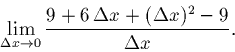 \begin{displaymath}\lim_{\Delta x \rightarrow 0} \frac{9 + 6\,\Delta x + (\Delta x)^2 - 9}{\Delta x}.\end{displaymath}