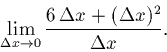 \begin{displaymath}\lim_{\Delta x \rightarrow 0} \frac{6\,\Delta x + (\Delta x)^2}{\Delta x}.\end{displaymath}