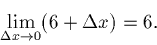 \begin{displaymath}\lim_{\Delta x \rightarrow 0} (6 + \Delta x) = 6.\end{displaymath}