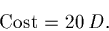 \begin{displaymath}\mbox{\rm Cost} = 20 \, D.\end{displaymath}