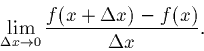 \begin{displaymath}\lim_{\Delta x\rightarrow 0} \frac{f(x + \Delta x) - f(x)}{\Delta x}.\end{displaymath}