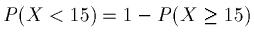 $P(X < 15) = 1 - P(X \ge 15)$
