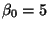 $\beta_0 = 5$